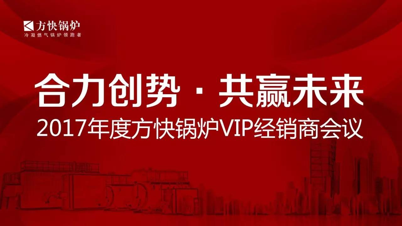 “合力創(chuàng)勢、共贏未來”2017年度方快鍋爐VIP經銷商會議順利召開